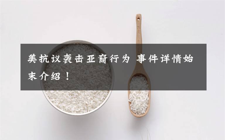 美抗议袭击亚裔行为 事件详情始末介绍!