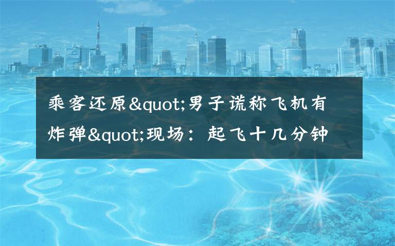 乘客还原"男子谎称飞机有炸弹"现场:起飞十几分钟后 他喊了三次 目前是什么情况?