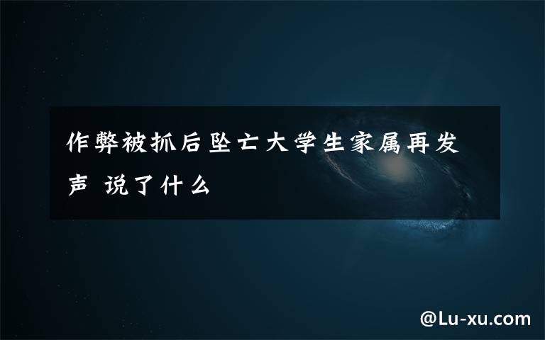 作弊被抓后坠亡大学生家属再发声 说了什么