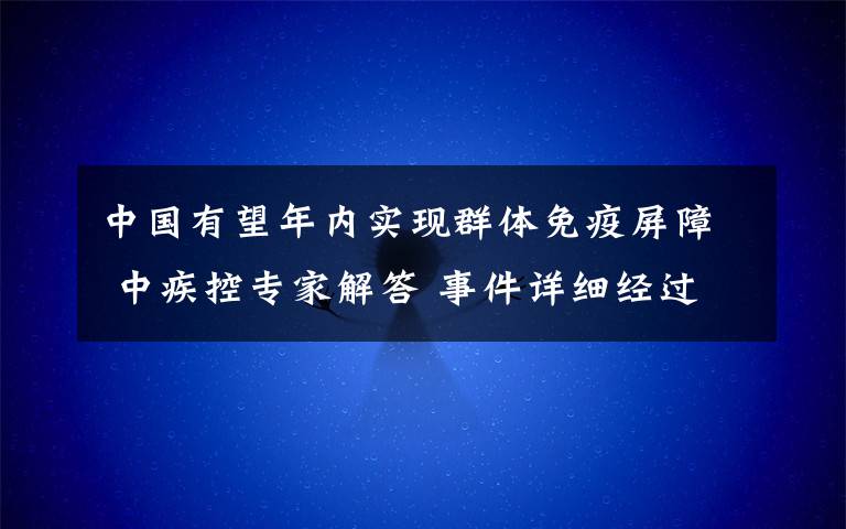 中国有望年内实现群体免疫屏障 中疾控专家解答 事件详细经过!