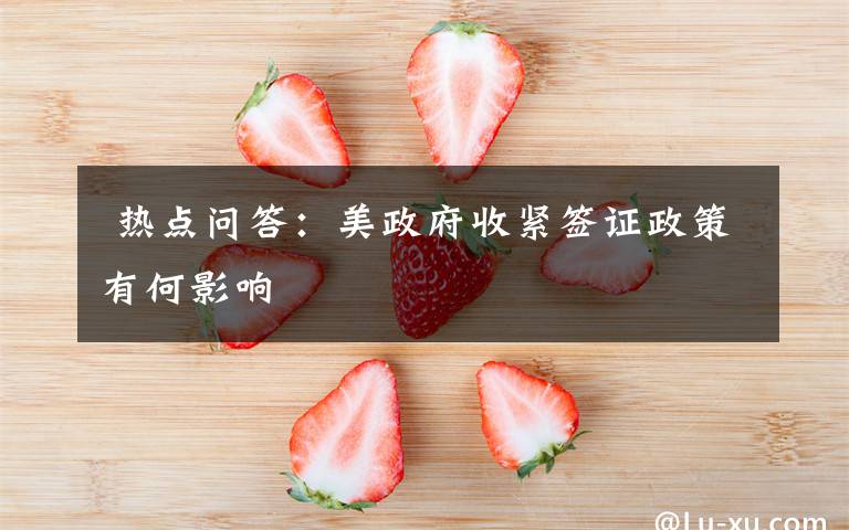  热点问答：美政府收紧签证政策有何影响