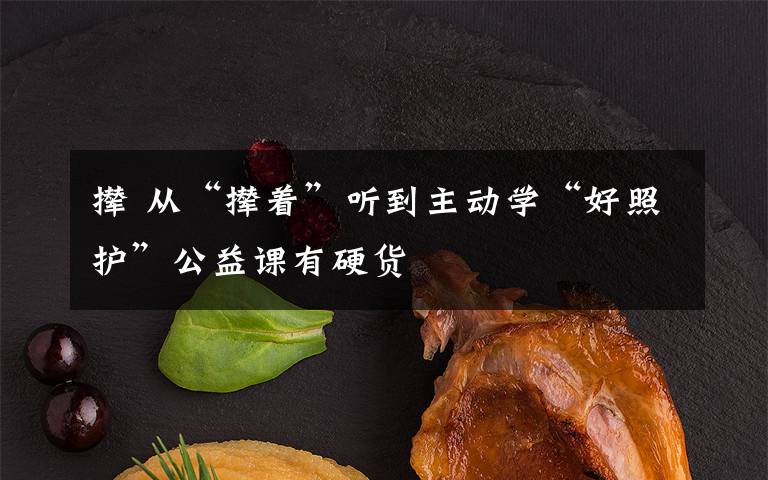 撵 从“撵着”听到主动学“好照护”公益课有硬货