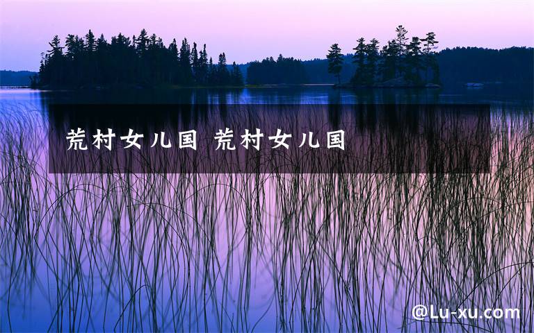 荒村女儿国 荒村女儿国