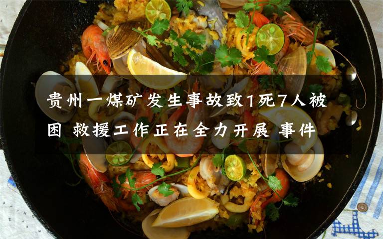 贵州一煤矿发生事故致1死7人被困 救援工作正在全力开展 事件的真相是什么?