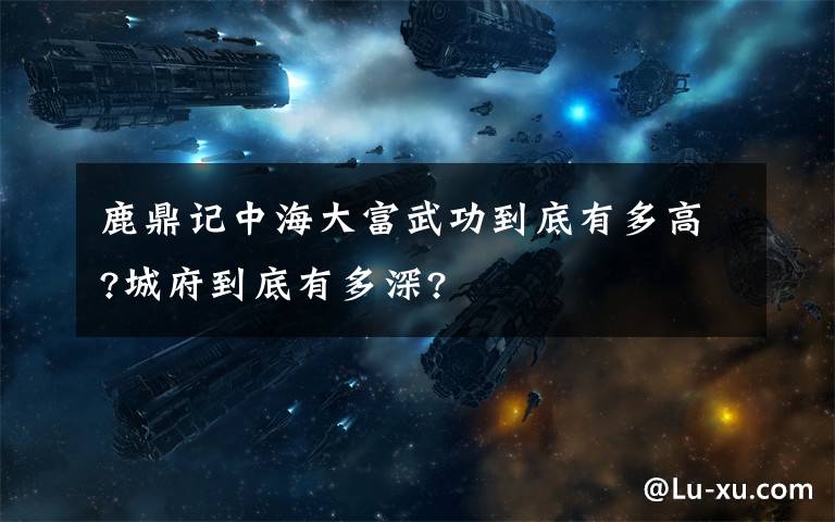 鹿鼎记中海大富武功到底有多高?城府到底有多深?