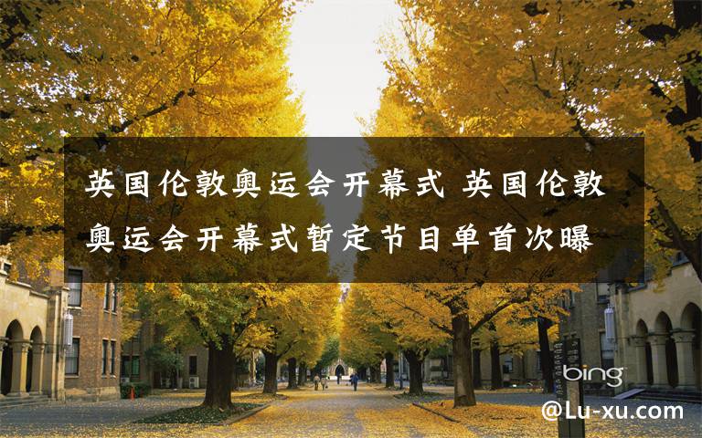 英国伦敦奥运会开幕式 英国伦敦奥运会开幕式暂定节目单首次曝光