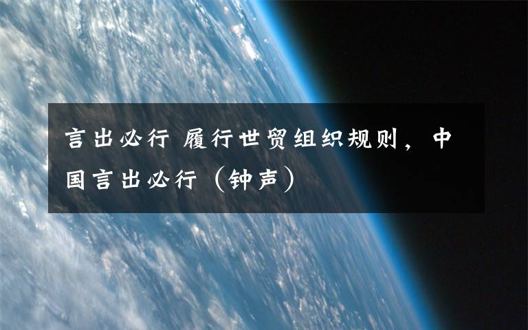 言出必行 履行世贸组织规则，中国言出必行（钟声）
