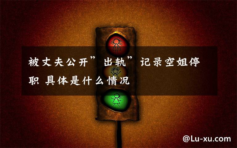 被丈夫公开”出轨”记录空姐停职 具体是什么情况