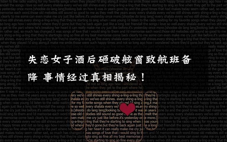 失恋女子酒后砸破舷窗致航班备降 事情经过真相揭秘!