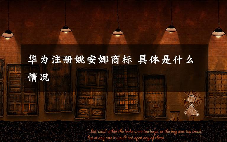 华为注册姚安娜商标 具体是什么情况