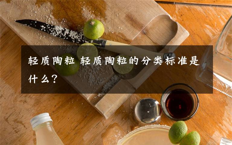 轻质陶粒 轻质陶粒的分类标准是什么?