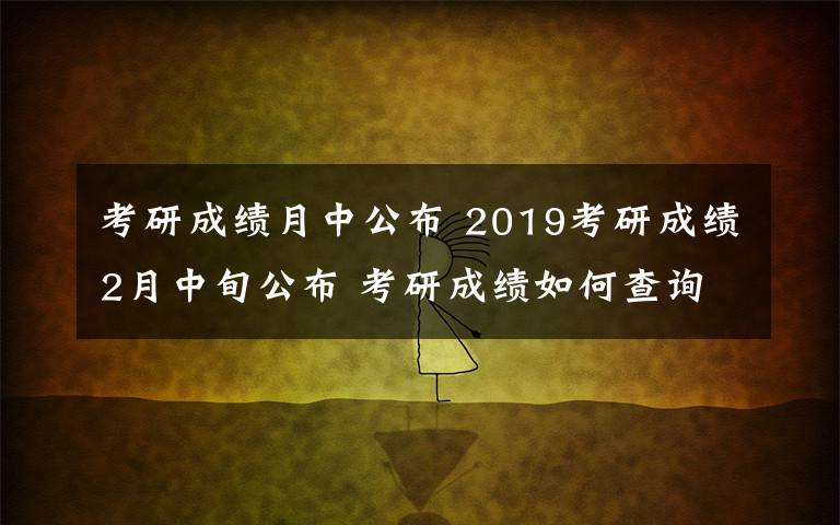 考研成绩月中公布 2019考研成绩2月中旬公布 考研成绩如何查询