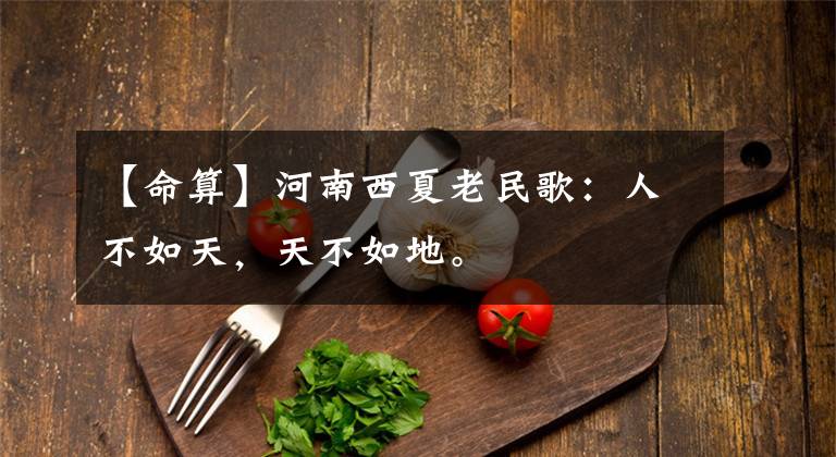 【命算】河南西夏老民歌:人不如天,天不如地。
