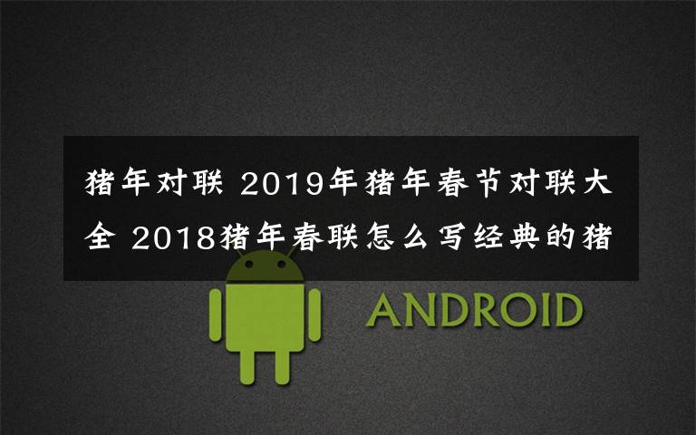 猪年对联 2019年猪年春节对联大全 2018猪年春联怎么写经典的猪年春联集锦