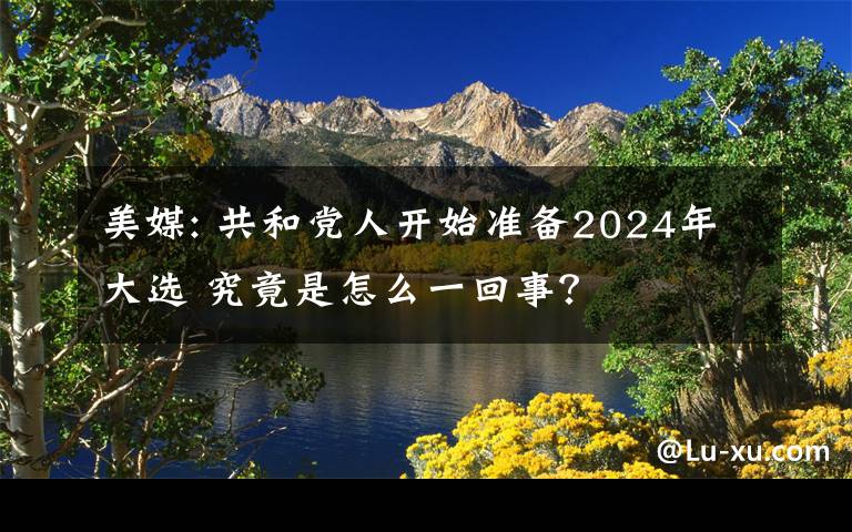 美媒: 共和党人开始准备2024年大选 究竟是怎么一回事？