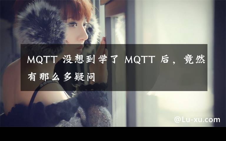 MQTT 没想到学了 MQTT 后，竟然有那么多疑问