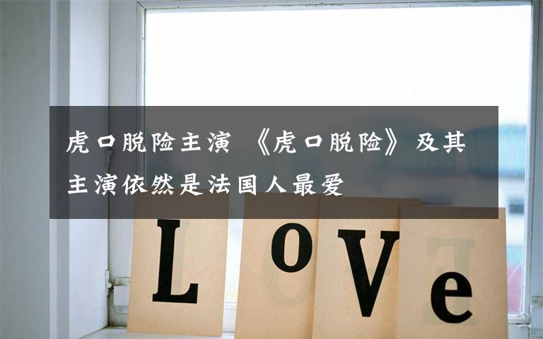 虎口脱险主演 《虎口脱险》及其主演依然是法国人最爱