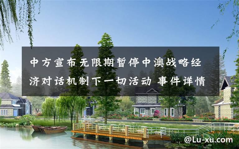 中方宣布无限期暂停中澳战略经济对话机制下一切活动 事件详情始末介绍!