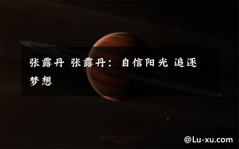 张露丹 张露丹:自信阳光 追逐梦想