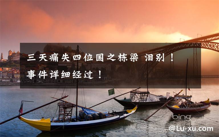 三天痛失四位国之栋梁 泪别! 事件详细经过!