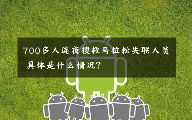 700多人连夜搜救马拉松失联人员 具体是什么情况？