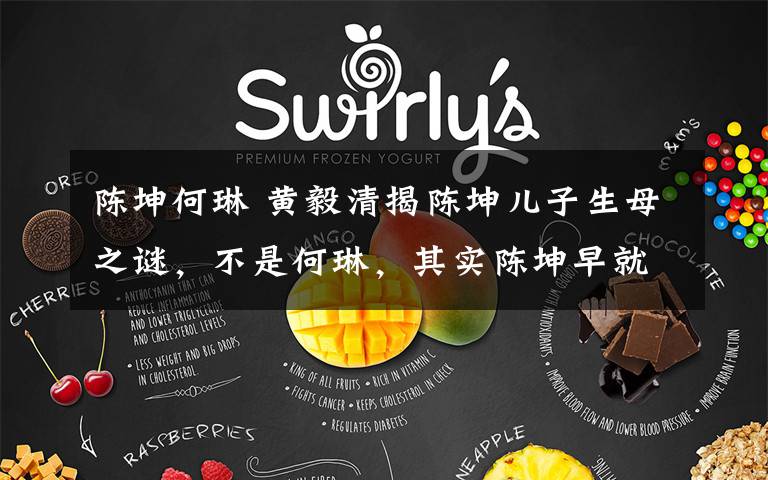 陈坤何琳 黄毅清揭陈坤儿子生母之谜，不是何琳，其实陈坤早就告诉金星答案