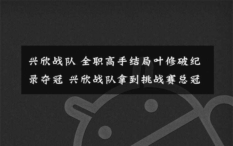 兴欣战队 全职高手结局叶修破纪录夺冠 兴欣战队拿到挑战赛总冠军