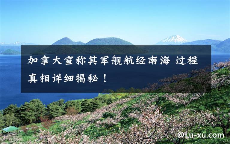 加拿大宣称其军舰航经南海 过程真相详细揭秘!