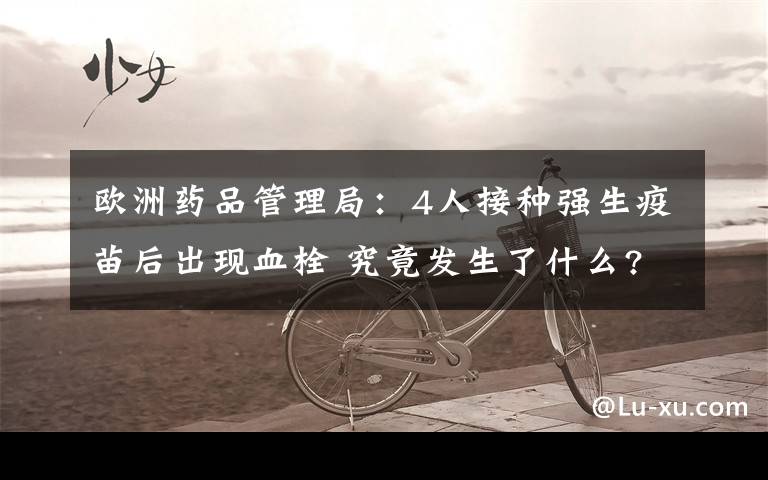 欧洲药品管理局:4人接种强生疫苗后出现血栓 究竟发生了什么?