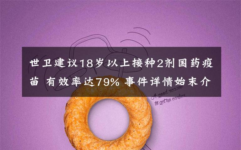 世卫建议18岁以上接种2剂国药疫苗 有效率达79% 事件详情始末介绍!
