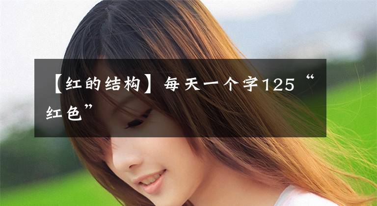 【红的结构】每天一个字125“红色”