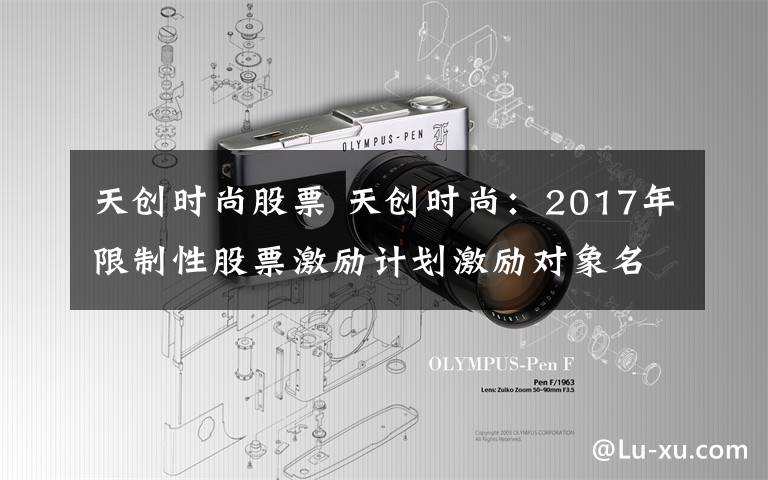 天创时尚股票 天创时尚:2017年限制性股票激励计划激励对象名单