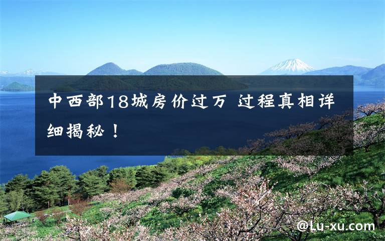 中西部18城房价过万 过程真相详细揭秘!
