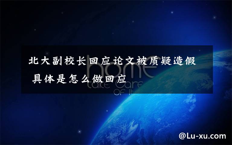 北大副校长回应论文被质疑造假 具体是怎么做回应