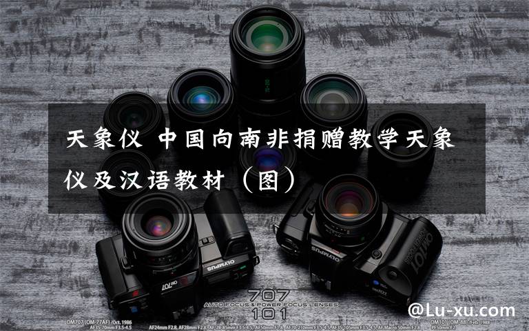 天象仪 中国向南非捐赠教学天象仪及汉语教材（图）