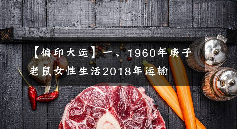 【偏印大运】一、1960年庚子老鼠女性生活2018年运输