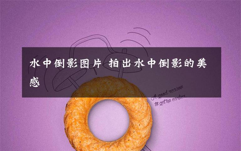 水中倒影图片 拍出水中倒影的美感