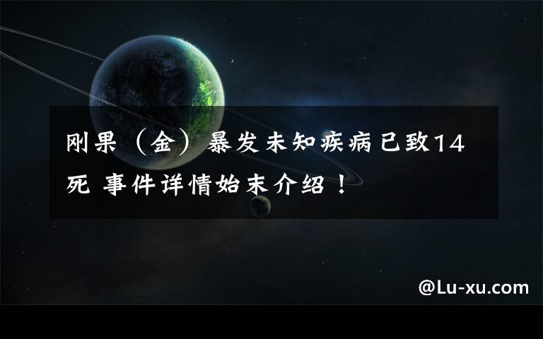 刚果(金)暴发未知疾病已致14死 事件详情始末介绍!