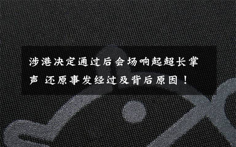 涉港决定通过后会场响起超长掌声 还原事发经过及背后原因!
