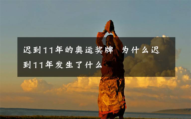 迟到11年的奥运奖牌  为什么迟到11年发生了什么