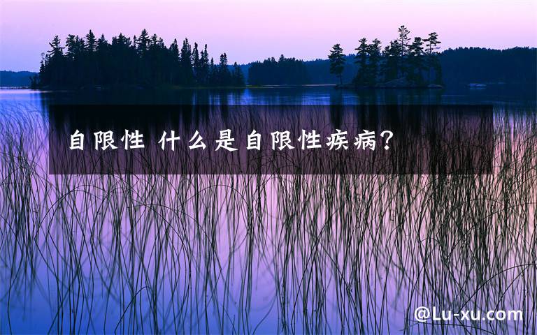 自限性 什么是自限性疾病?