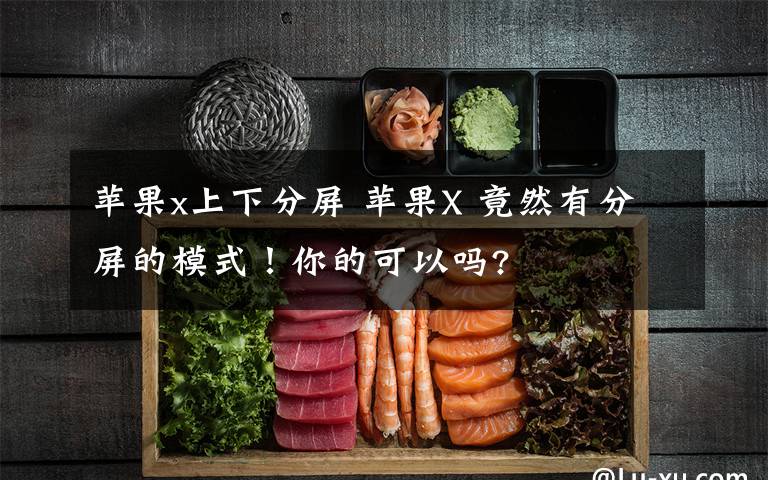 苹果x上下分屏 苹果X 竟然有分屏的模式!你的可以吗?