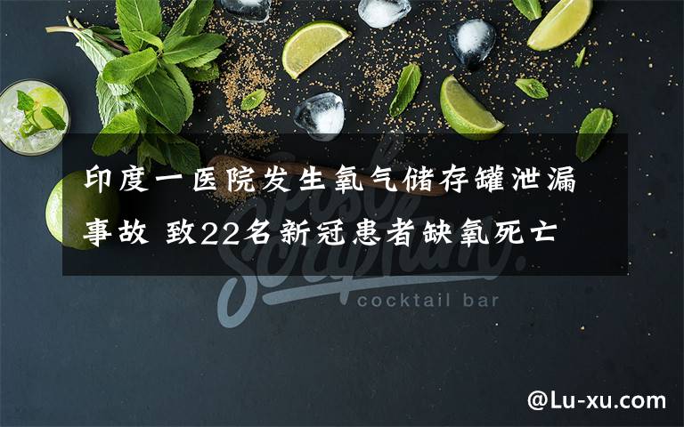 印度一医院发生氧气储存罐泄漏事故 致22名新冠患者缺氧死亡 真相到底是怎样的?