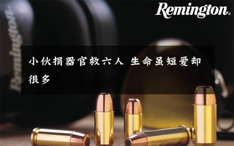 小伙捐器官救六人 生命虽短爱却很多