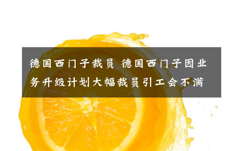 德国西门子裁员 德国西门子因业务升级计划大幅裁员引工会不满