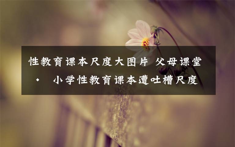 性教育课本尺度大图片 父母课堂 •  小学性教育课本遭吐槽尺度太大被叫停, 你怎么看?