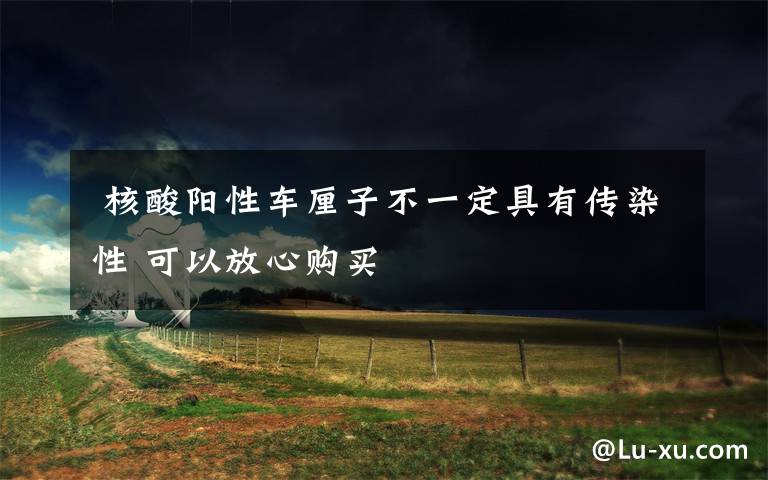 核酸阳性车厘子不一定具有传染性 可以放心购买