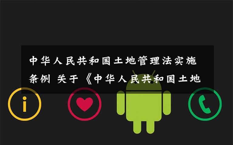 中华人民共和国土地管理法实施条例 关于《中华人民共和国土地管理法实施条例(修订草案)》
