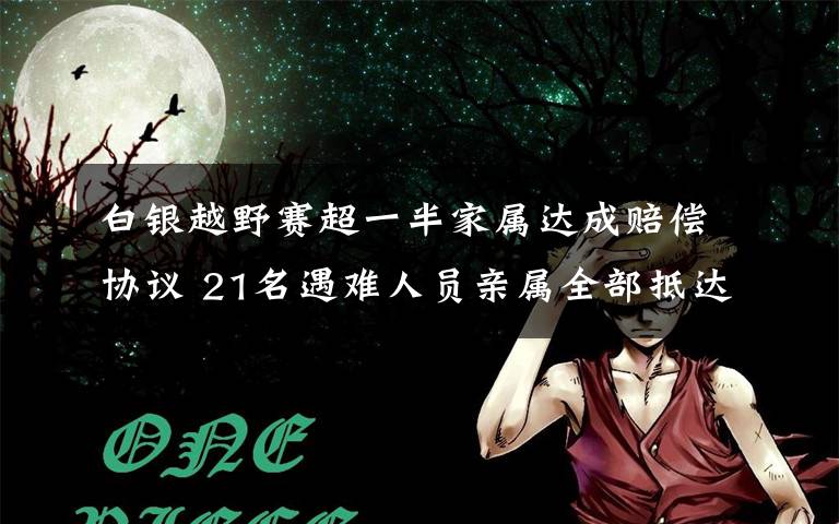 白银越野赛超一半家属达成赔偿协议 21名遇难人员亲属全部抵达白银 到底什么情况呢?