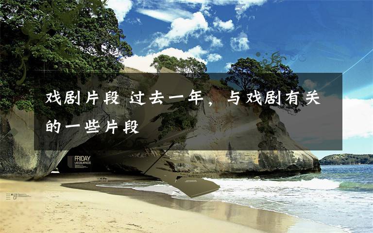 戏剧片段 过去一年，与戏剧有关的一些片段